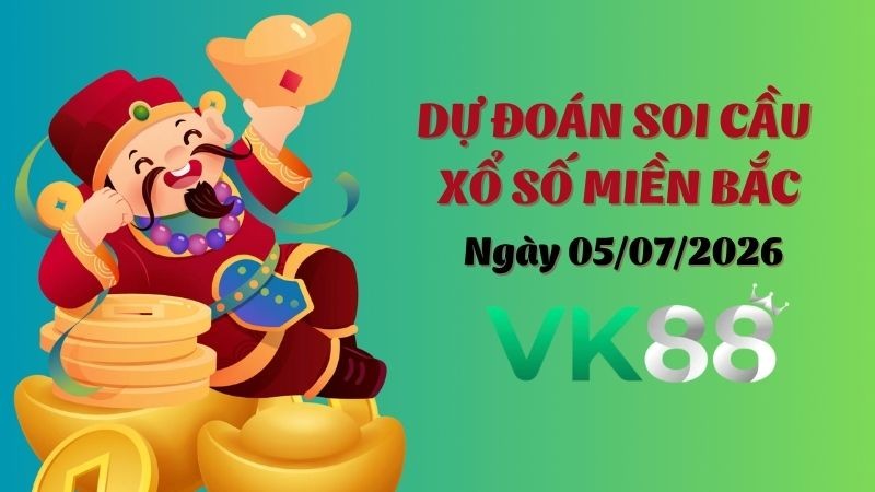 VK88 Dự Đoán Soi Cầu Xổ Số Miền Bắc Ngày 05/07/2026 - Đánh Là Trúng Bạc Tỷ